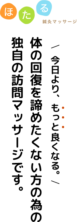 今日より、もっと良くなる。体の回復を諦めたくない方の為の独自の訪問マッサージです。